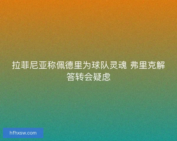 拉菲尼亚称佩德里为球队灵魂 弗里克解答转会疑虑